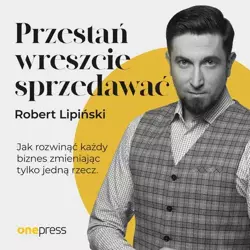 audiobook Przestań wreszcie sprzedawać. Jak rozwinąć każdy biznes, zmieniając tylko jedną rzecz - Robert Lipiński