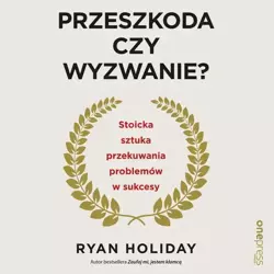 audiobook Przeszkoda czy wyzwanie? Stoicka sztuka przekuwania problemów w sukcesy - Ryan Holiday