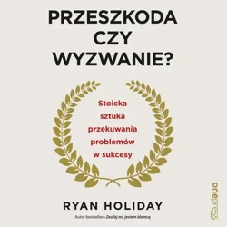 audiobook Przeszkoda czy wyzwanie? Stoicka sztuka przekuwania problemów w sukcesy - Ryan Holiday