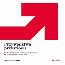 audiobook Przywództwo przyszłości. Jak stać się ultraliderem, który skutecznie przewodzi gdy nic dookoła nie jest stabilne i pewne - Michał Chmielecki