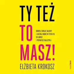 audiobook Ty też to masz! Odkryj swoje talenty i zacznij robić w życiu to, co lubisz i potrafisz najlepiej - Elżbieta Krokosz