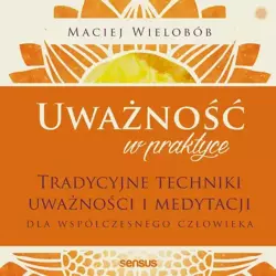 audiobook Uważność w praktyce. Tradycyjne techniki uważności i medytacji dla współczesnego człowieka - Maciej Wielobób