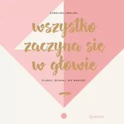 audiobook Wszystko zaczyna się w głowie. Planuj, działaj, nie marudź! - Karolina Cwalina