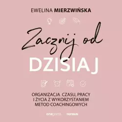 audiobook Zacznij od dzisiaj. Organizacja czasu, pracy i życia z wykorzystaniem metod coachingowych - Ewelina Mierzwińska