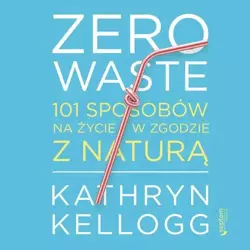 audiobook Zero waste. 101 sposobów na życie w zgodzie z naturą - Kathryn Kellogg