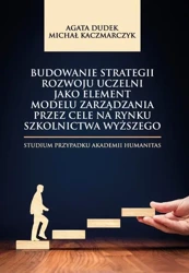 eBook Budowanie strategii rozwoju uczelni jako element modelu zarządzania przez cele na rynku szkolnictwa wyższego. Studium przypadku Akademii Humanitas - Agata Dudek