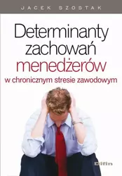 eBook Determinanty zachowań menedżerów w chronicznym stresie zawodowym - Jacek Szostak