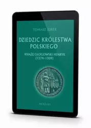 eBook Dziedzic Królestwa Polskiego książę głogowski Henryk (1274-1309) - Tomasz Jurek epub mobi