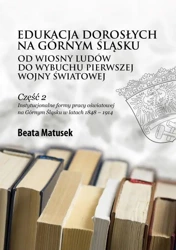 eBook Edukacja dorosłych na Górnym Śląsku od Wiosny Ludów do wybuchu pierwszej wojny światowej Część 2 Instytucjonalne formy pracy oświatowej na Górnym Śląsku w latach 1848 – 1914 - Beata Matusek