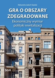 eBook Gra o obszary zdegradowane. Ekonomiczny wymiar polityki rewitalizacji - Aleksandra Jadach-Sepioło