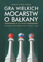 eBook Gra wielkich mocarstw o Bałkany w XXI wieku. Studium wpływów Chin, Rosji i USA - Danuta Gibas-Krzak
