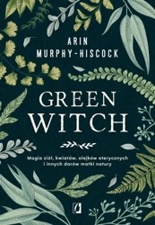 eBook Green Witch. Magia ziół, kwiatów, olejków eterycznych i innych darów matki natury - Arin Murphy-Hiscock epub mobi