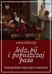 eBook Jedz, pij i popuszczaj pasa. Staropolskie obyczaje i rozrywki - Anna Wójciuk mobi epub