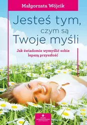 eBook Jesteś tym, czym są Twoje myśli. Jak świadomie wymyślić sobie lepszą przyszłość - Małgorzata Wójcik epub mobi