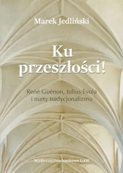 eBook Ku przeszłości René Guénon Julius Evola i nurty tradycjonalizmu (studium z filozofii kultury) - Marek Jedliński