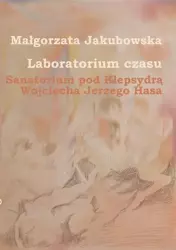 eBook Laboratorium czasu. Sanatorium pod Klepsydrą Wojciecha Jerzego Hasa - Małgorzata Jakubowska