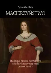 eBook Macierzyństwo. Studium z historii mentalności szlachty Rzeczypospolitej czasów saskich - Agnieszka Słaby