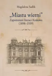 eBook „Miastu wierni”. Zapomniani literaci Krakowa (1898–1939) - Magdalena Sadlik