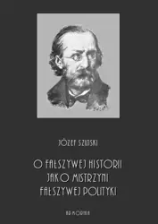 eBook O fałszywej historii, jako mistrzyni fałszywej polityki - Józef Szujski