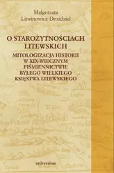 eBook O starożytnościach litewskich. Mitologizacja historii w XIX-wiecznym piśmiennictwie byłego Wielkiego Księstwa Litewskiego - Małgorzata Litwinowicz-Droździel