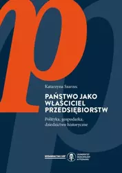 eBook Państwo jako właściciel przedsiębiorstw. Polityka, gospodarka, dziedzictwo historyczne - Katarzyna Szarzec