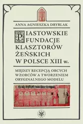 eBook Piastowskie fundacje klasztorów żeńskich w Polsce XIII wieku - Anna Agnieszka Dryblak epub mobi