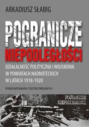 eBook Pogranicze niepodległości. Działalność polityczna i wojskowa w powiatach nadnoteckich w latach 1918-1920 - Arkadiusz Słabig