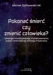 eBook Pokonać śmierć czy zmienić człowieka? Ideologia współczesnego transhumanizmu wobec heterodoksji Mikołaja Fiodorowa - Michał Ziółkowski