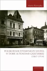 eBook Polski rynek wydawniczy Lwowa w dobie autonomii galicyjskiej (1867-1914) - Maria Konopka