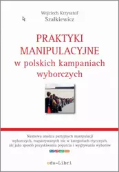 eBook Praktyki manipulacyjne w polskich kampaniach wyborczych - Wojciech Krzysztof Szalkiewicz mobi epub