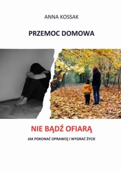 eBook Przemoc domowa Nie bądź ofiarą! Jak pokonać oprawcę i wygrać życie - Anna Kossak epub mobi