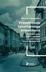 eBook Przestrzenie totalitarnego zniewolenia. Doświadczenie wojny i okupacji w twórczości Józefa Mackiewicza - Katarzyna Bałżewska mobi epub