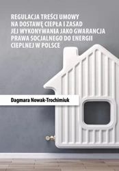 eBook Regulacja treści umowy na dostawę ciepła i zasad jej wykonywania jako gwarancja prawa socjalnego do energii cieplnej w Polsce - Dagmara Nowak-Trochimiuk