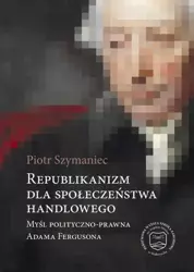 eBook Republikanizm dla społeczeństwa handlowego. Myśl polityczno-prawna Adama Fergusona - Piotr Szymaniec