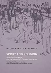 eBook Sport and Religion. Muscular Christianity and the Young Men’s Christian Association. Ideology, Activity and Expansion (Great Britain, the United States and Poland, 1857-1939) - Michał Mazurkiewicz