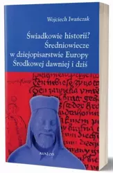 eBook Świadkowie historii? Średniowiecze w dziejopisarstwie Europy Środkowej dawniej i dziś - Wojciech Iwańczak mobi epub