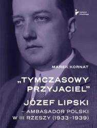 eBook „Tymczasowy przyjaciel”. Józef Lipski – ambasador polski w III Rzeszy (1933–1939) - Marek Kornat mobi epub