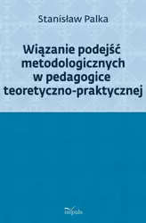 eBook Wiązanie podejść metodologicznych w pedagogice teoretyczno-praktycznej - Stanisław Palka epub mobi