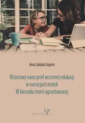 eBook Wzorcowy nauczyciel wczesnej edukacji w narracjach matek. W kierunku teorii ugruntowanej - Anna Szkolak-Stępień