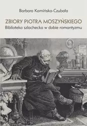 eBook Zbiory Piotra Moszyńskiego. Biblioteka szlachecka w dobie romantyzmu - Barbara Kamińska-Czubała