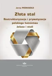 eBook Złota stal. Restrukturyzacja i prywatyzacja polskiego hutnictwa żelaza i stali - Jerzy Podsiadło