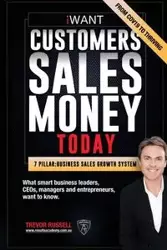 iWANT Customers Sales Money TODAY! What Business Leaders, CEOs and Entrepreneurs Want To Know. - Russell Trevor