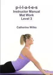 p-i-l-a-t-e-s Instructor Manual Mat Work Level 3 - Catherine Wilks