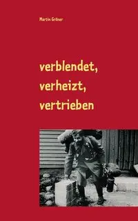 verblendet, verheizt, vertrieben - Martin Gröner