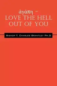 ἀγάπη - LOVE the HELL Out of You - Charles Brantley PhD Bishop T