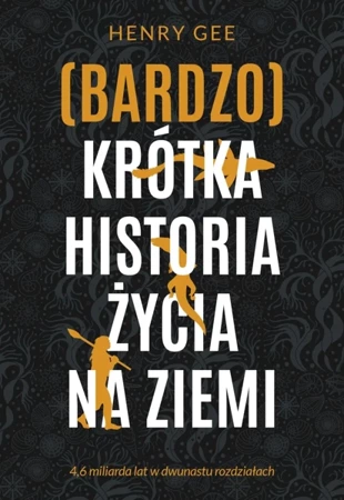 (Bardzo) krótka historia życia na Ziemi. 4,6 miliarda lat w dwunastu rozdziałach - Henry Gee