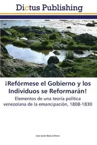 ¡Refórmese el Gobierno y los Individuos se Reformarán! - Javier Blanco Rivero José