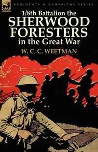 1/8th Battalion the Sherwood Foresters in the Great War - Weetman W. C. C.