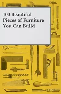 100 Beautiful Pieces of Furniture You Can Build - Anon