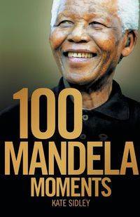 100 MANDELA MOMENTS - Kate Sidley